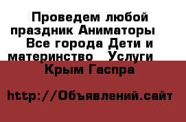 Проведем любой праздник.Аниматоры. - Все города Дети и материнство » Услуги   . Крым,Гаспра